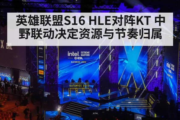 英雄联盟S16 HLE对阵KT 中野联动决定资源与节奏归属
