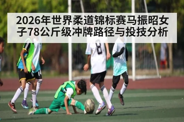 2026年世界柔道锦标赛马振昭女子78公斤级冲牌路径与投技分析